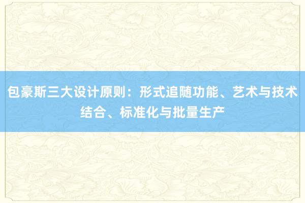 包豪斯三大设计原则：形式追随功能、艺术与技术结合、标准化与批量生产