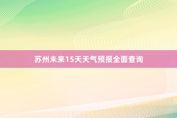 苏州未来15天天气预报全面查询